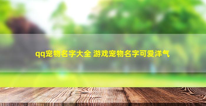 qq宠物名字大全 游戏宠物名字可爱洋气